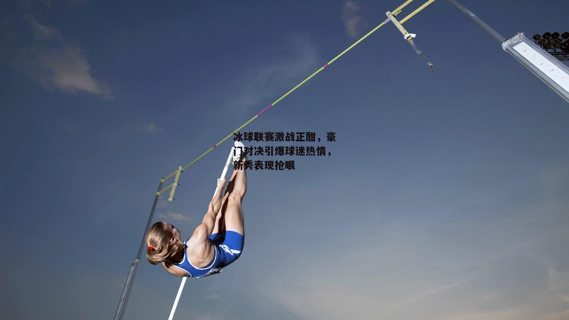 冰球联赛激战正酣，豪门对决引爆球迷热情，新秀表现抢眼