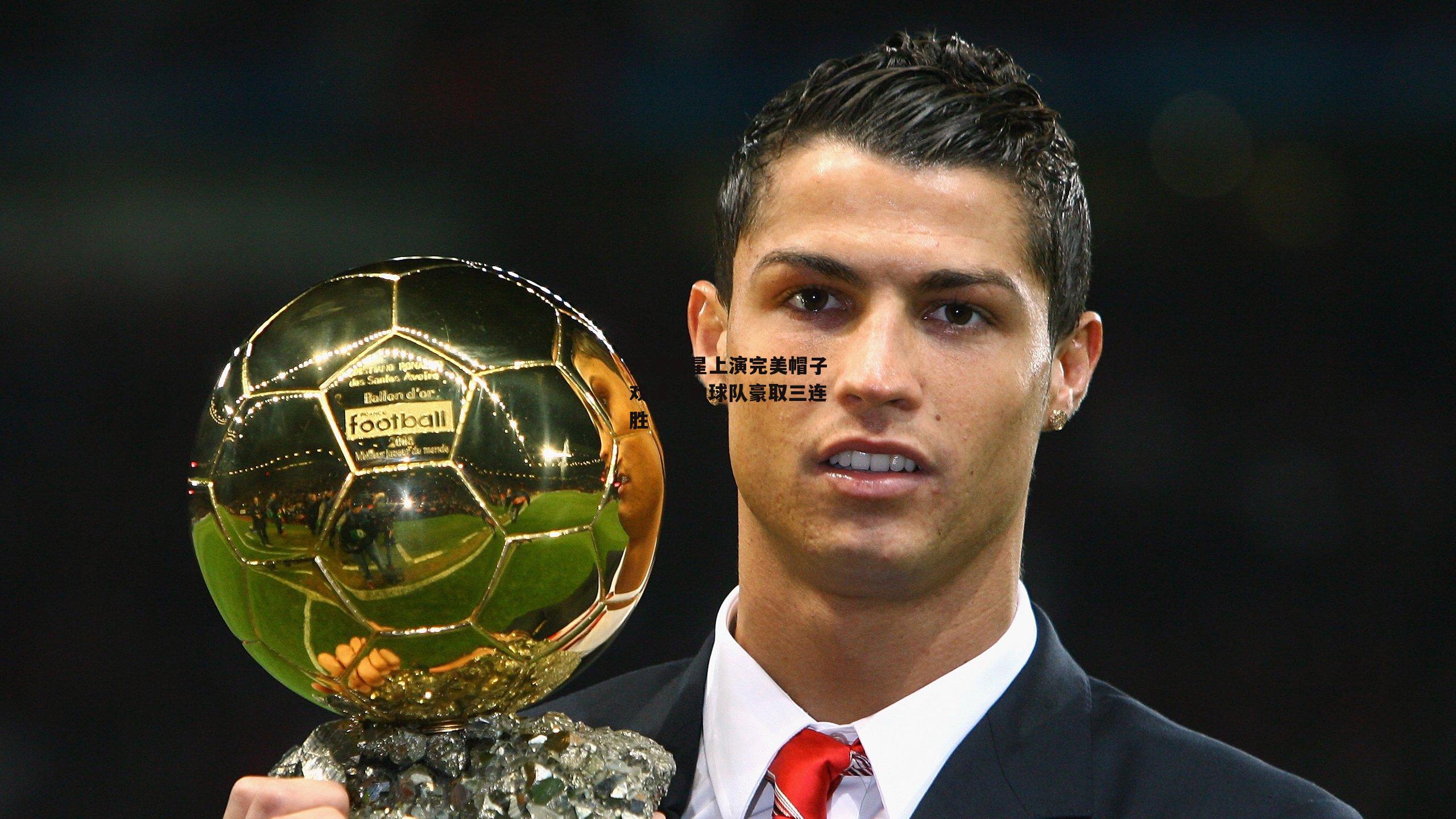 天才新星上演完美帽子戏法,助球队豪取三连胜