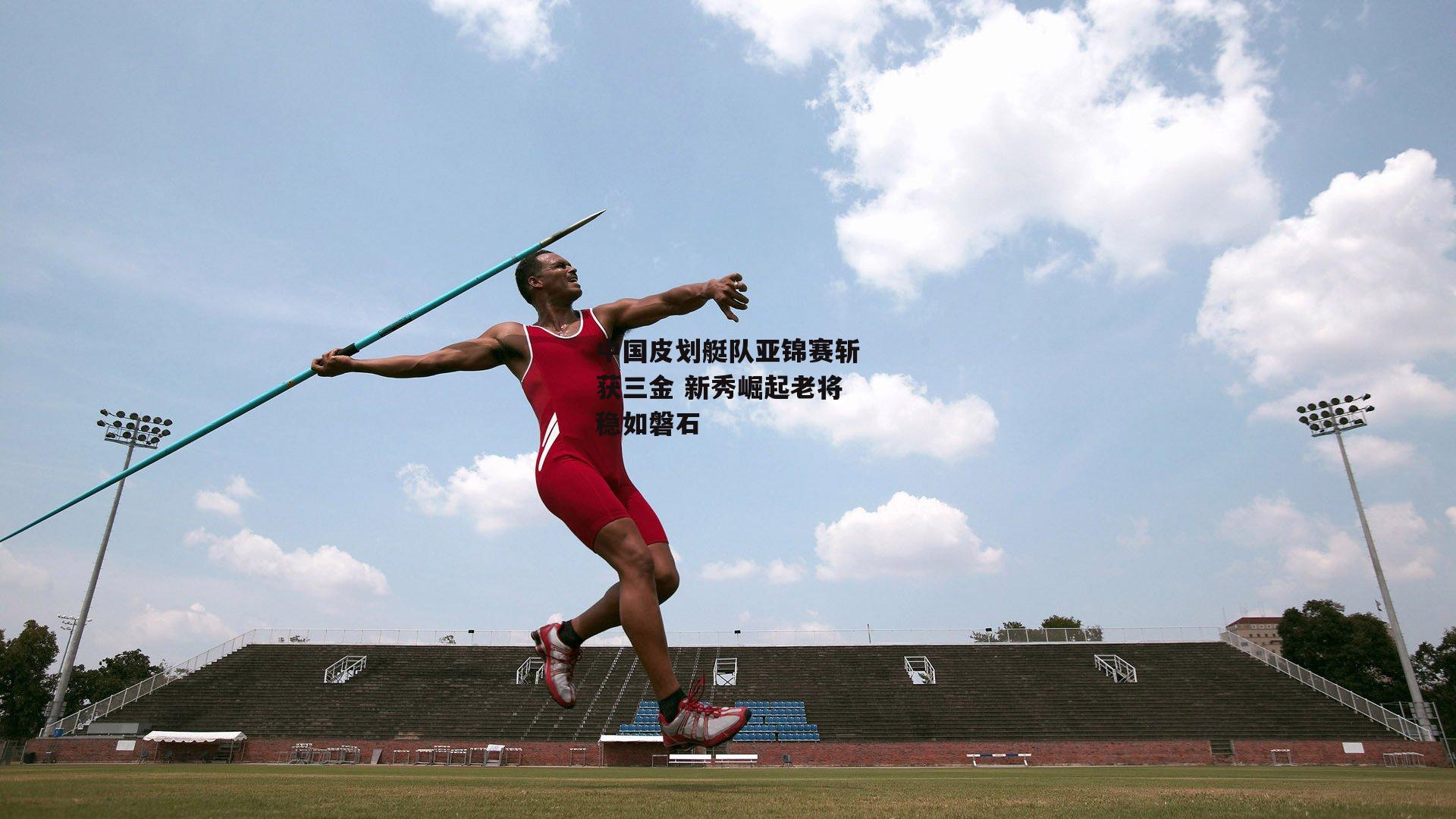 中国皮划艇队亚锦赛斩获三金 新秀崛起老将稳如磐石