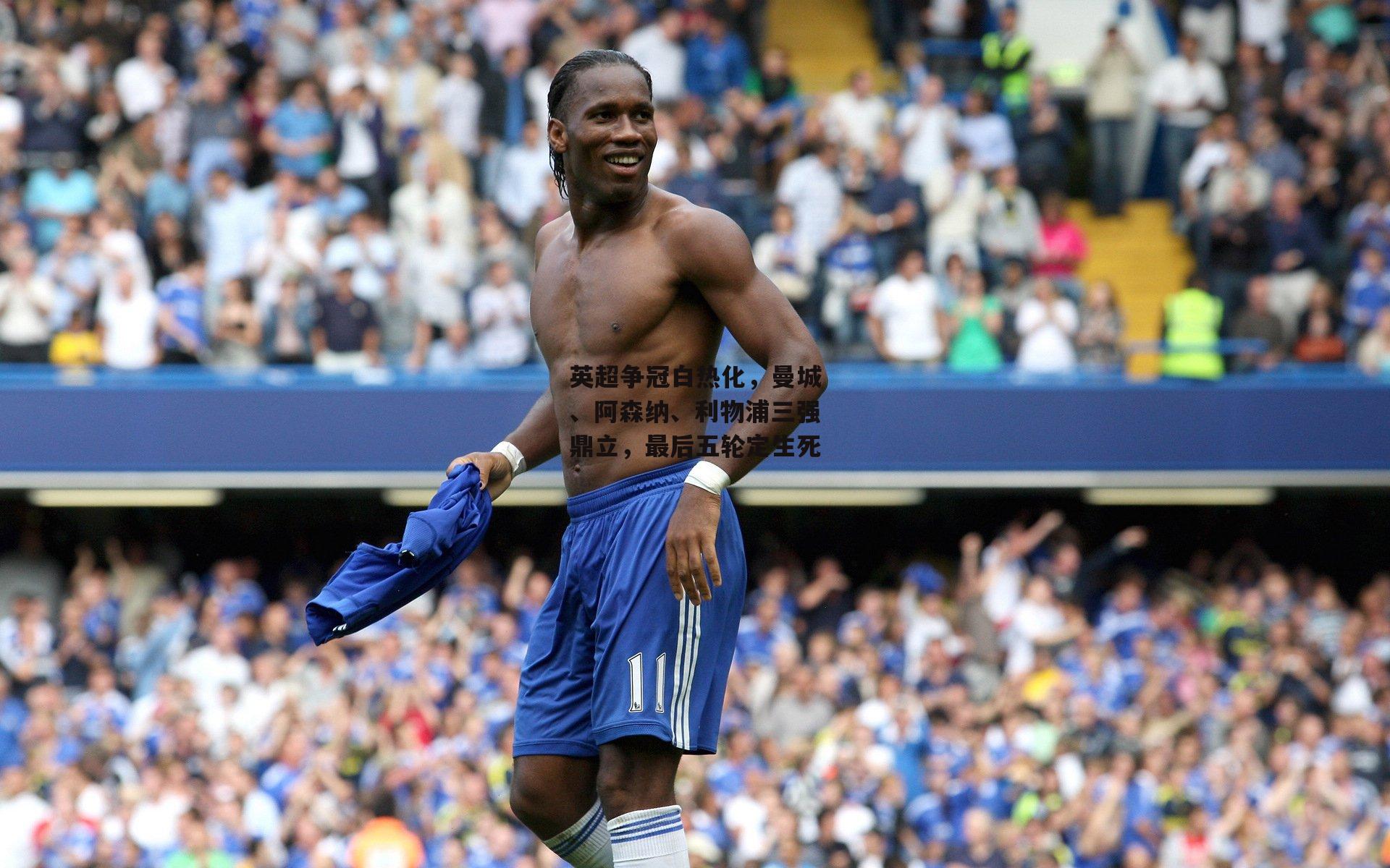 英超争冠白热化,曼城、阿森纳、利物浦三强鼎立,最后五轮定生死